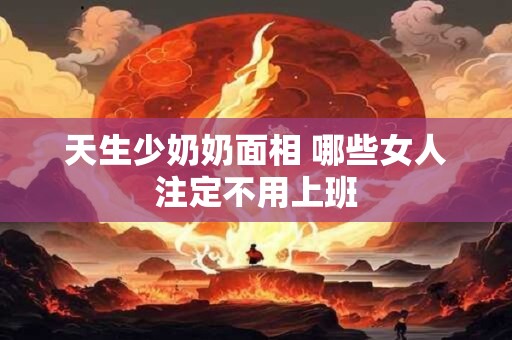 天生少奶奶面相 哪些女人注定不用上班