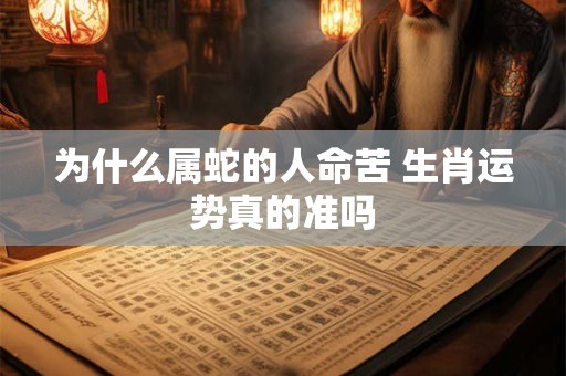 为什么属蛇的人命苦 生肖运势真的准吗