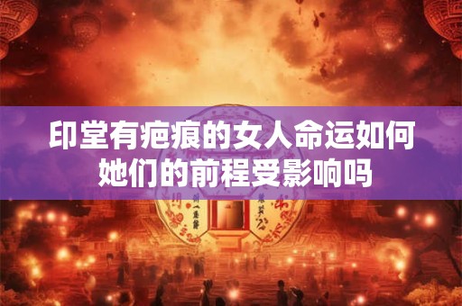 印堂有疤痕的女人命运如何 她们的前程受影响吗