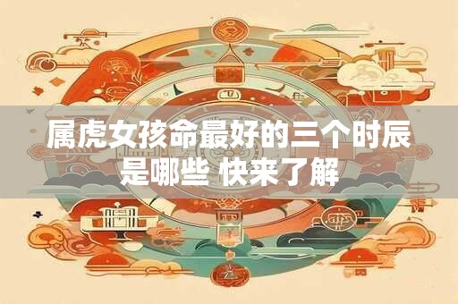 属虎女孩命最好的三个时辰是哪些 快来了解