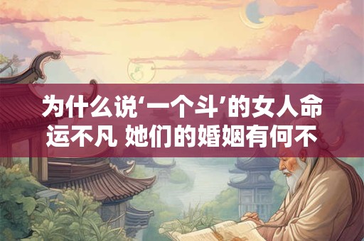 为什么说‘一个斗’的女人命运不凡 她们的婚姻有何不同