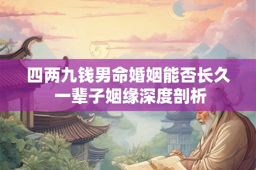四两九钱男命婚姻能否长久 一辈子姻缘深度剖析