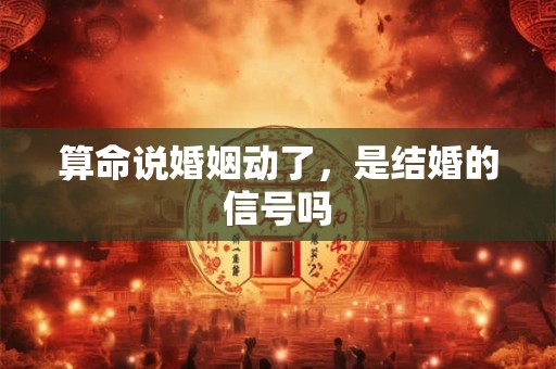 算命说婚姻动了，是结婚的信号吗