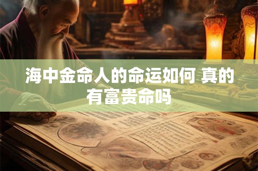 海中金命人的命运如何 真的有富贵命吗