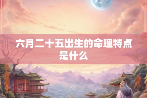 六月二十五出生的命理特点是什么