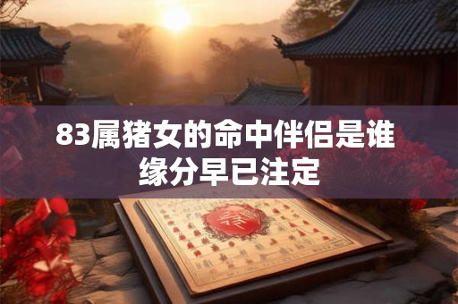 83属猪女的命中伴侣是谁 缘分早已注定