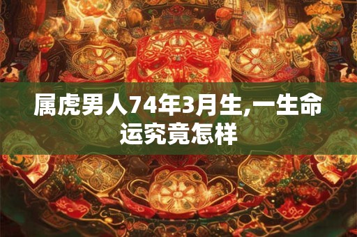 属虎男人74年3月生,一生命运究竟怎样