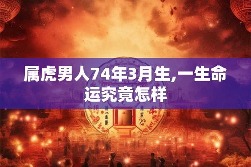 属虎男人74年3月生,一生命运究竟怎样