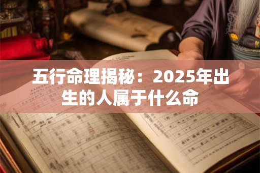 五行命理揭秘：2025年出生的人属于什么命