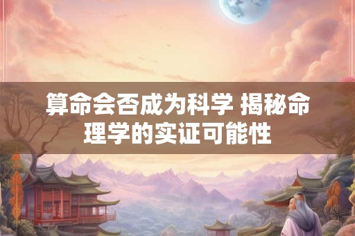 算命会否成为科学 揭秘命理学的实证可能性