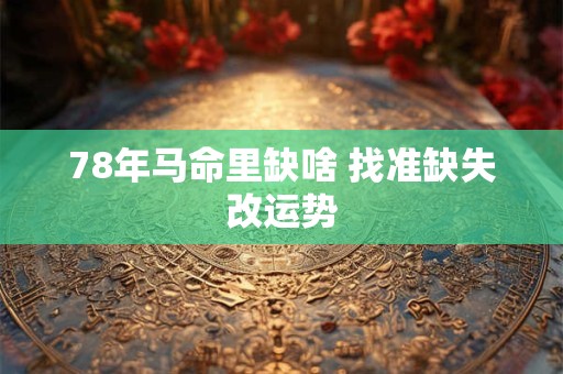 78年马命里缺啥 找准缺失改运势