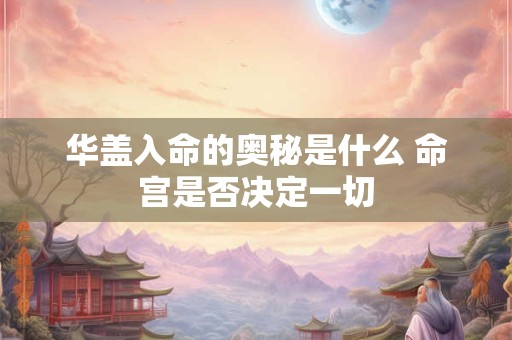 华盖入命的奥秘是什么 命宫是否决定一切