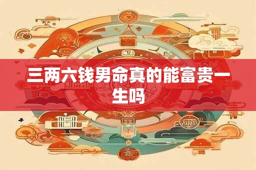 三两六钱男命真的能富贵一生吗