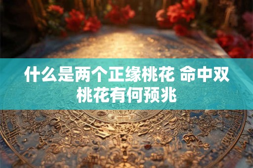 详细阅读:什么是两个正缘桃花 命中双桃花有何预兆 什么是两个正缘桃花 命中双桃花有何预兆