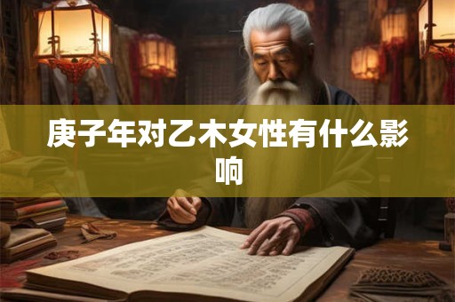 庚子年对乙木女性有什么影响