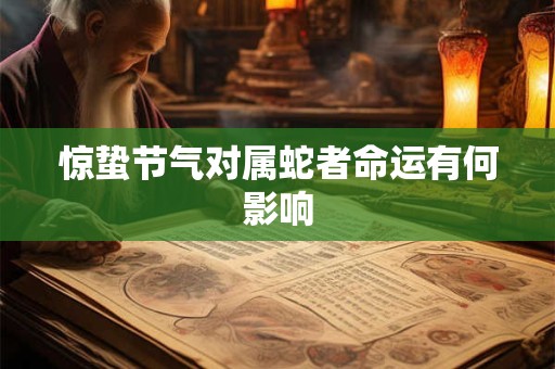 惊蛰节气对属蛇者命运有何影响