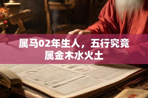 属马02年生人，五行究竟属金木水火土
