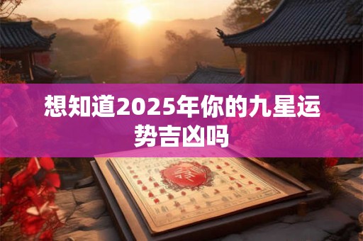 想知道2025年你的九星运势吉凶吗