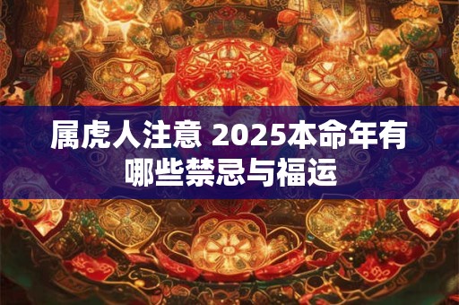 属虎人注意 2025本命年有哪些禁忌与福运