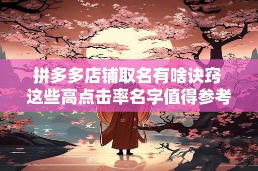 拼多多店铺取名有啥诀窍 这些高点击率名字值得参考