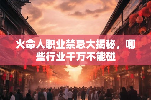 火命人职业禁忌大揭秘，哪些行业千万不能碰