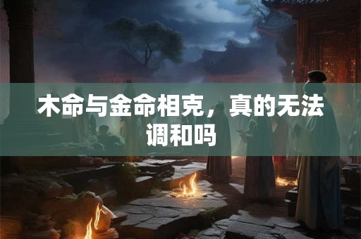 木命与金命相克，真的无法调和吗