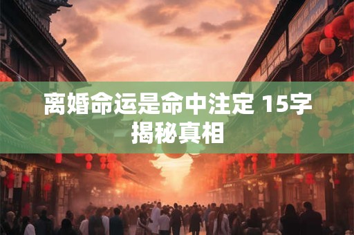 离婚命运是命中注定 15字揭秘真相
