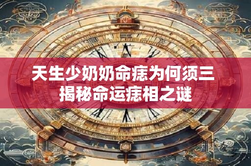 天生少奶奶命痣为何须三 揭秘命运痣相之谜