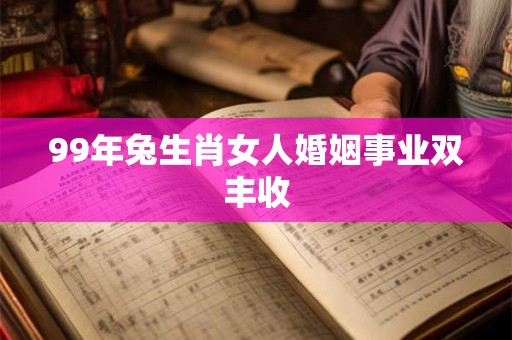 99年兔生肖女人婚姻事业双丰收