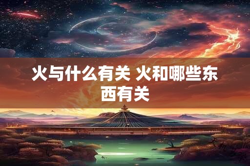 火与什么有关 火和哪些东西有关