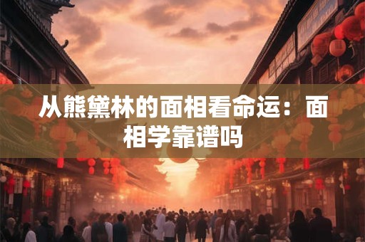 从熊黛林的面相看命运：面相学靠谱吗