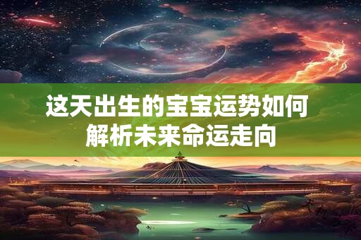 这天出生的宝宝运势如何 解析未来命运走向