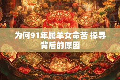 为何91年属羊女命苦 探寻背后的原因