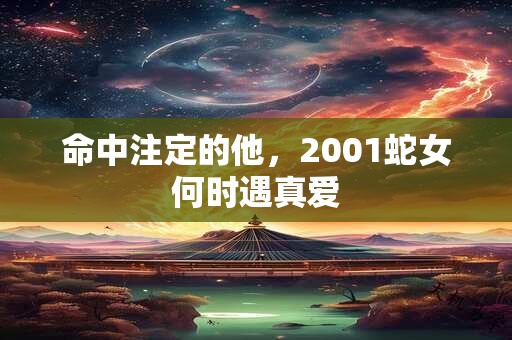 命中注定的他，2001蛇女何时遇真爱