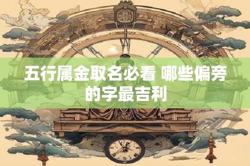 五行属金取名必看 哪些偏旁的字最吉利