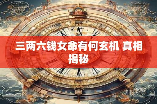 详细阅读:三两六钱女命有何玄机 真相揭秘 三两六钱女命有何玄机 真相揭秘