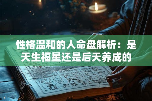 性格温和的人命盘解析：是天生福星还是后天养成的