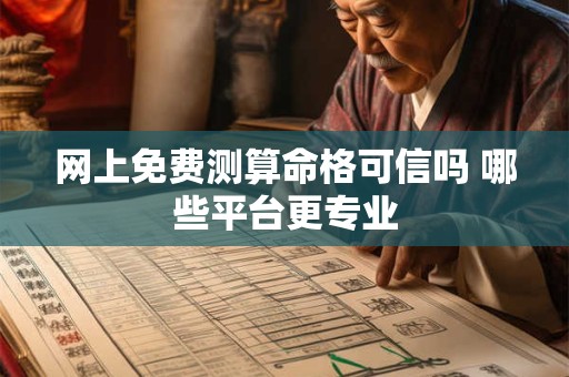 网上免费测算命格可信吗 哪些平台更专业
