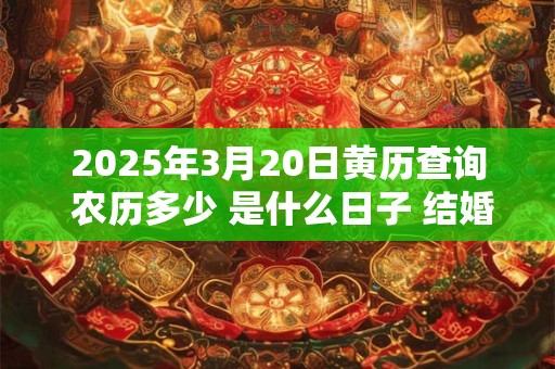 2026年3月20日黄历查询 农历多少 是什么日子 结婚吉时 2026年3月20日黄历查询 农历多少 是什么日子 结婚吉时