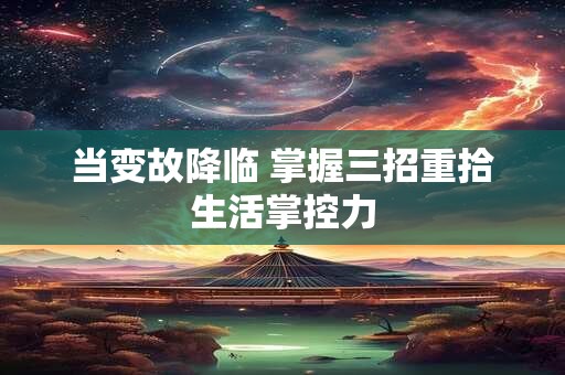 当变故降临 掌握三招重拾生活掌控力