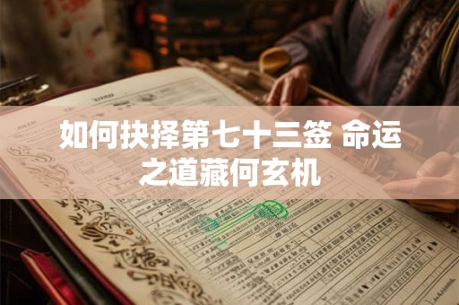 如何抉择第七十三签 命运之道藏何玄机