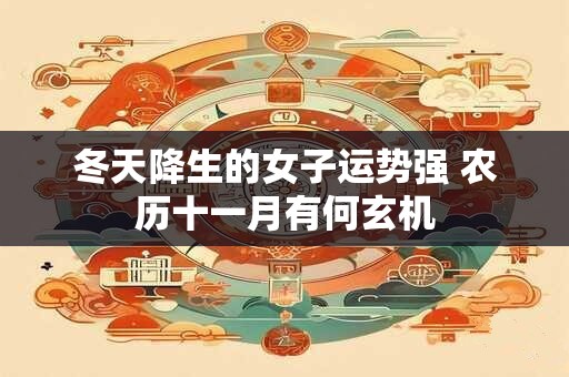 冬天降生的女子运势强 农历十一月有何玄机