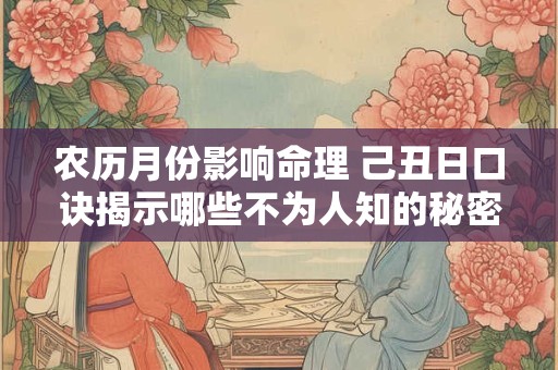 农历月份影响命理 己丑日口诀揭示哪些不为人知的秘密
