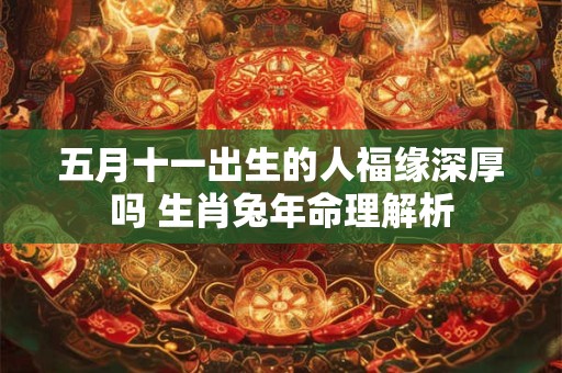 五月十一出生的人福缘深厚吗 生肖兔年命理解析