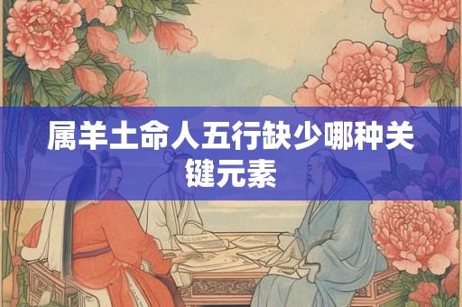 属羊土命人五行缺少哪种关键元素