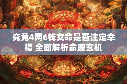 究竟4两6钱女命是否注定幸福 全面解析命理玄机