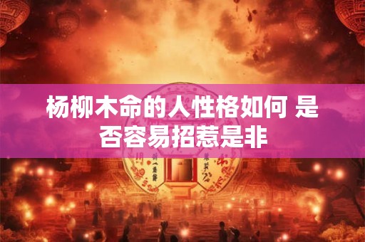 杨柳木命的人性格如何 是否容易招惹是非