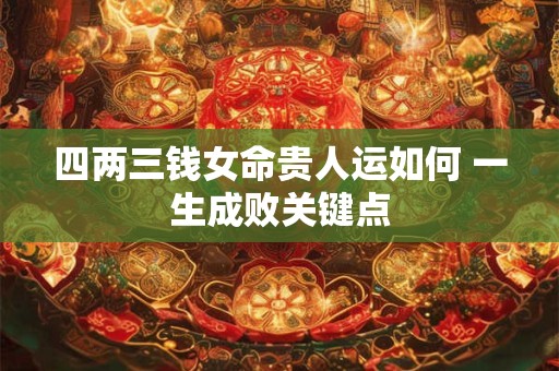 四两三钱女命贵人运如何 一生成败关键点