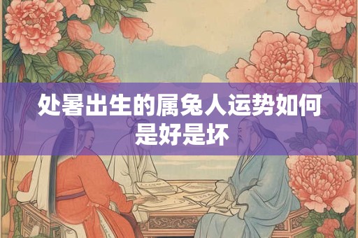 处暑出生的属兔人运势如何 是好是坏