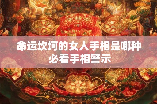 命运坎坷的女人手相是哪种 必看手相警示